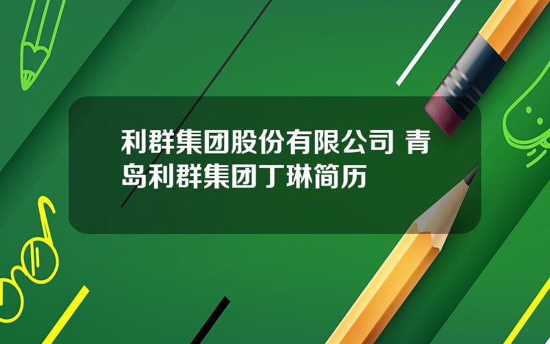 利群集团股份有限公司 青岛利群集团丁琳简历